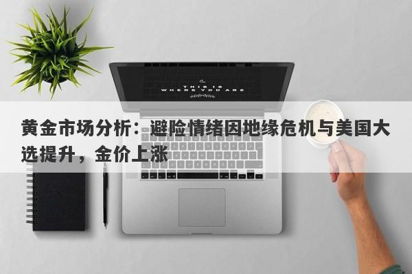 黄金市场分析：避险情绪因地缘危机与美国大选提升，金价上涨