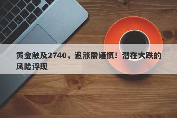 黄金触及2740，追涨需谨慎！潜在大跌的风险浮现