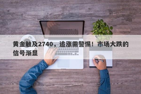 黄金触及2740，追涨需警惕！市场大跌的信号渐显
