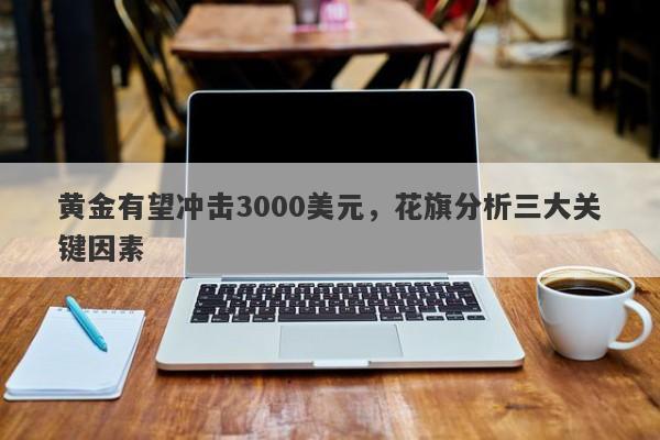 黄金有望冲击3000美元，花旗分析三大关键因素