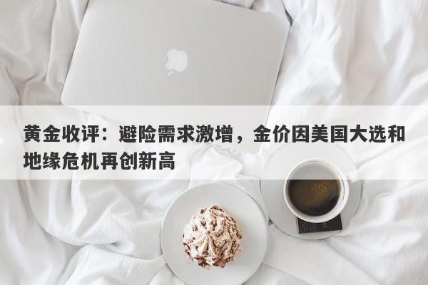 黄金收评：避险需求激增，金价因美国大选和地缘危机再创新高
