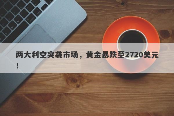 两大利空突袭市场,黄金暴跌至2720美元!