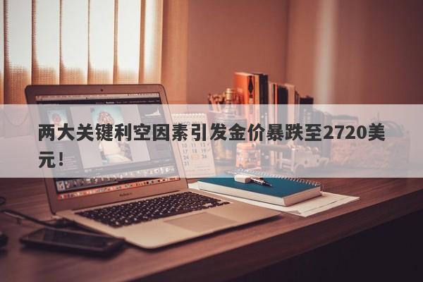 两大关键利空因素引发金价暴跌至2720美元!