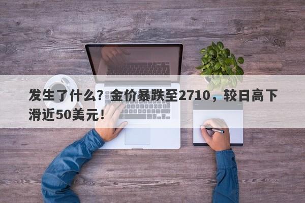 发生了什么?金价暴跌至2710,较日高下滑近50美元!