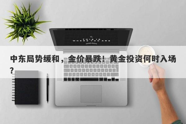 中东局势缓和,金价暴跌!黄金投资何时入场?