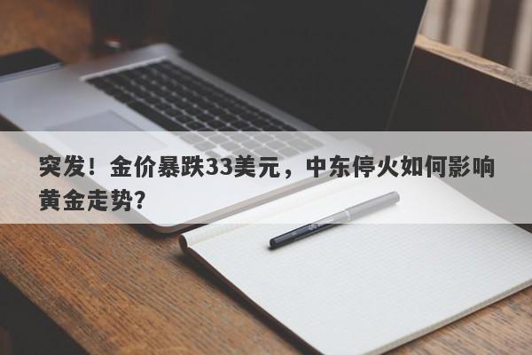 突发!金价暴跌33美元,中东停火如何影响黄金走势?