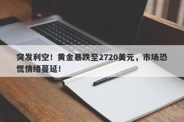 突发利空！黄金暴跌至2720美元，市场恐慌情绪蔓延！