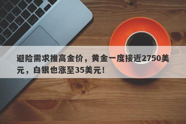 避险需求推高金价，黄金一度接近2750美元，白银也涨至35美元！