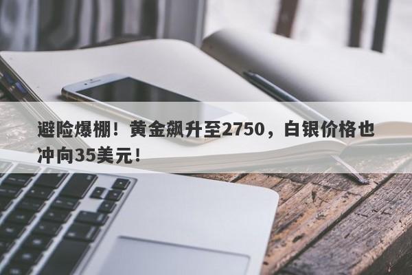 避险爆棚!黄金飙升至2750,白银价格也冲向35美元!
