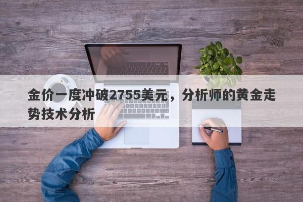 金价一度冲破2755美元，分析师的黄金走势技术分析