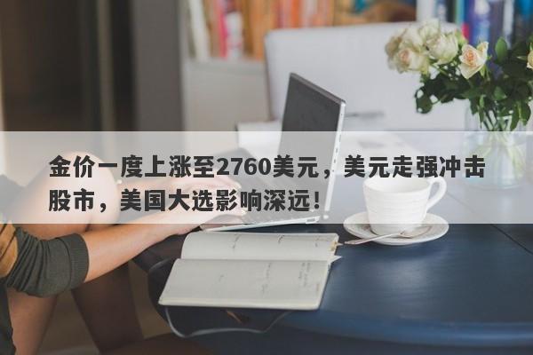 金价一度上涨至2760美元，美元走强冲击股市，美国大选影响深远！