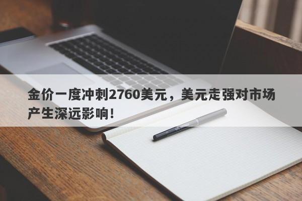 金价一度冲刺2760美元，美元走强对市场产生深远影响！