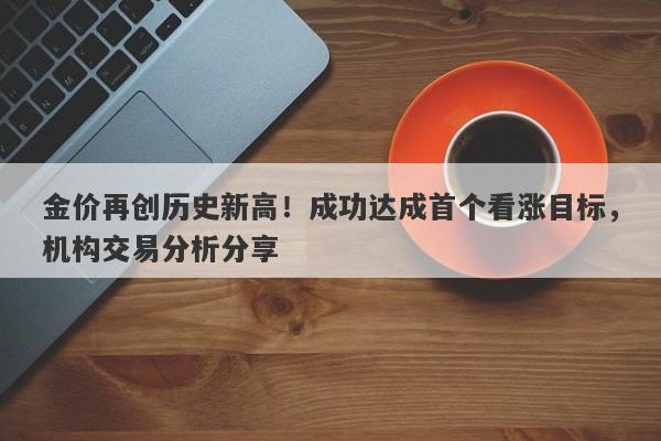 金价再创历史新高！成功达成首个看涨目标，机构交易分析分享