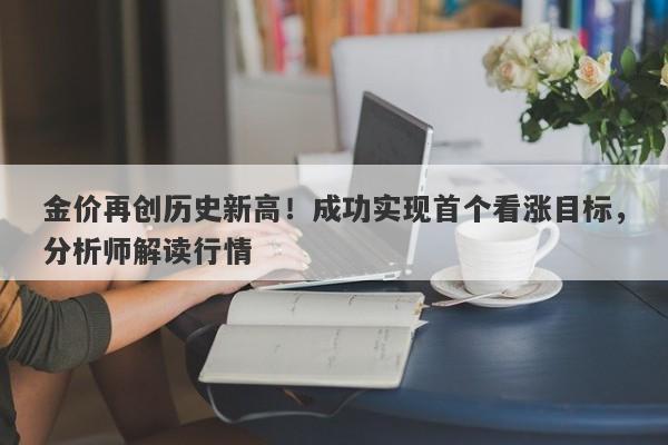 金价再创历史新高!成功实现首个看涨目标,分析师解读行情