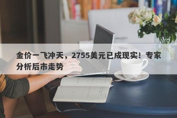 金价一飞冲天,2755美元已成现实!专家分析后市走势
